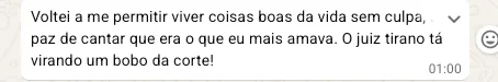 Depoimento: Voltei a me permitir viver coisas boas da vida sem culpa, paz de cantar que era o que eu mais amava. O juiz tirano tá virando um bobo da corte!